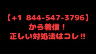 【+1 844-547-3796】から着信！正しい対処法はコレ‼ 