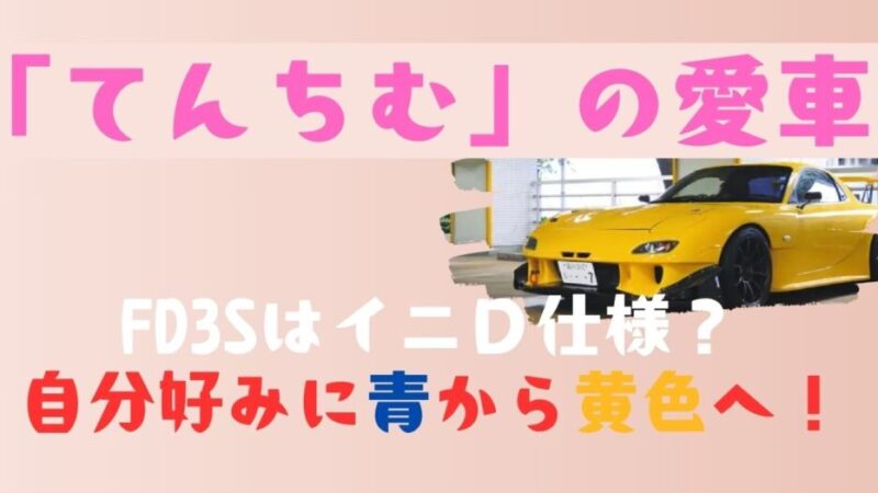 「てんちむ」の愛車FD3SはイニＤ仕様？自分好みに青から黄色へ！ 