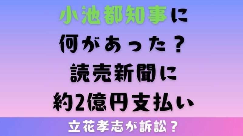 小池都知事に何があった？読売新聞に約2億円支払い立花孝志が訴訟？ 