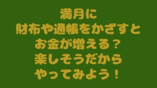 満月に財布や通帳をかざすとお金が増える？楽しそうだからやってみよう！ 