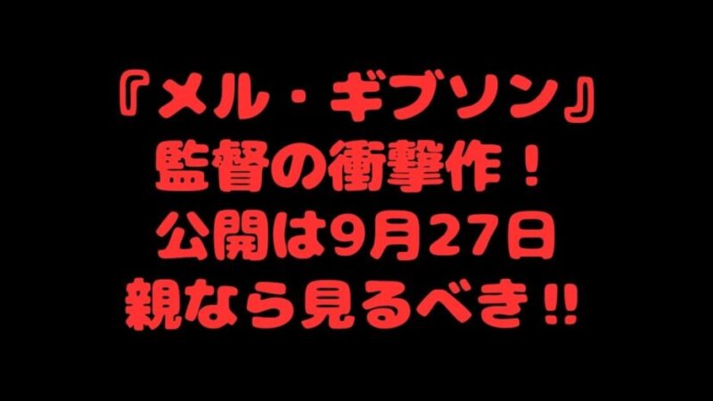 『メル・ギブソン』監督の衝撃作！公開は9月27日親なら見るべき‼ 