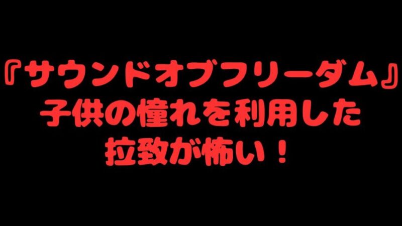 『サウンドオブフリーダム』子供の憧れを利用した拉致が怖い！ 