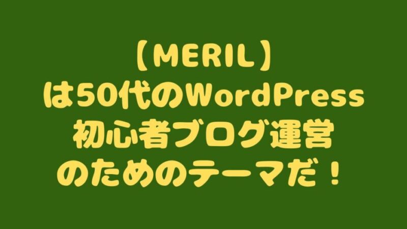 【MERIL】は50代のWordPress初心者ブログ運営のためのテーマ 