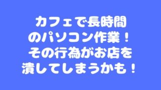 カフェで長時間のパソコン作業！その行為がお店を潰してしまうかも！ 