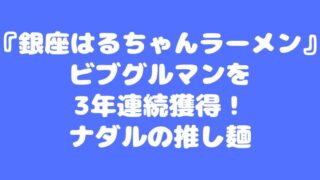 『銀座はるちゃんラーメン』ビブグルマンを3年連続獲得！ナダルの推し麺 