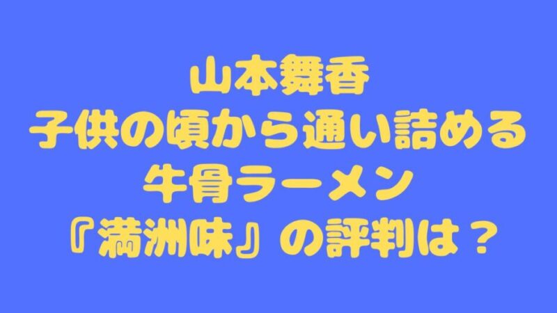 山本舞香が子供の頃から通い詰める牛骨ラーメン『満洲味』の評判は？ 