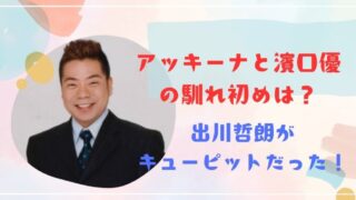 アッキーナと濱口優の馴れ初めは？出川哲朗がキューピットだった！ 