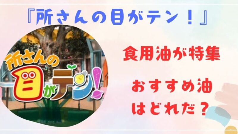 『所さんの目がテン！』で食用油が特集されるがおすすめ油はどれだ？ 