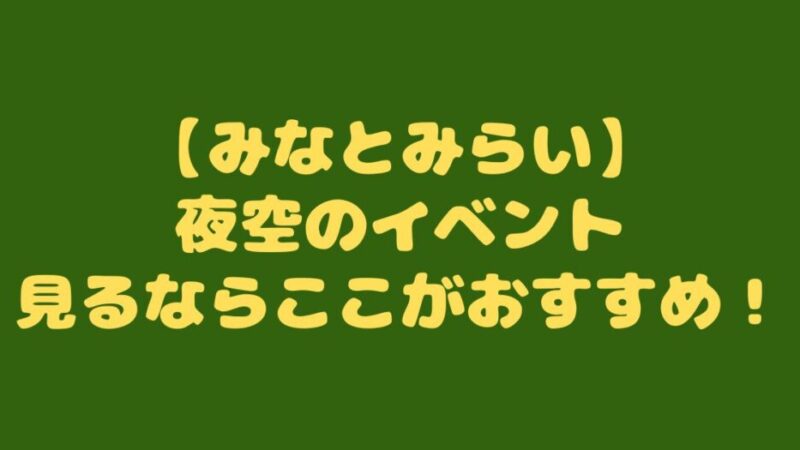 【みなとみらい】夜空のイベント見るならここがおすすめ！ 