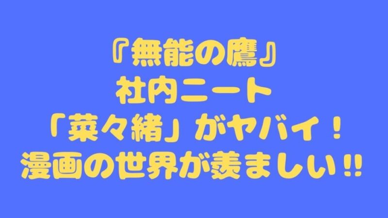 『無能の鷹』社内ニート「菜々緒」がヤバイ！漫画の世界が羨ましい‼ 