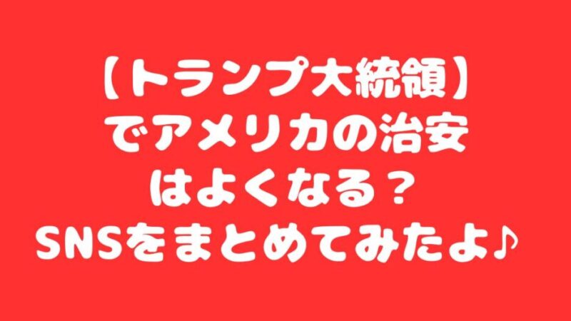 【トランプ大統領】でアメリカの治安はよくなる？SNSまとめてみた 