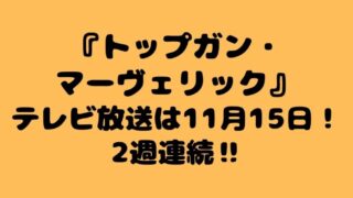 『トップガンマーヴェリック』テレビ放送は11月15日！2週連続‼ 